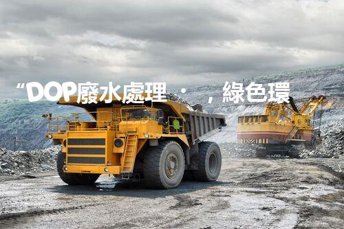 “DOP廢水處理，綠色環(huán)保新篇章”